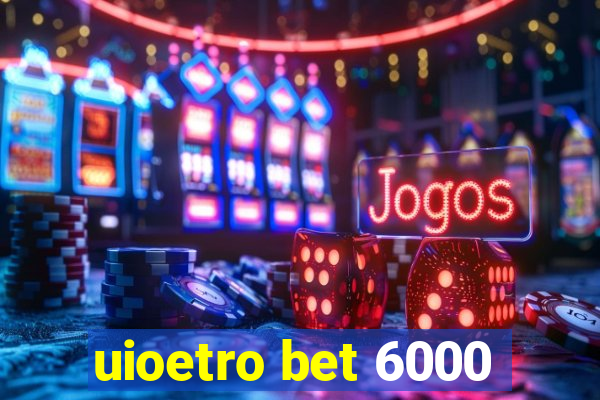 uioetro bet 6000